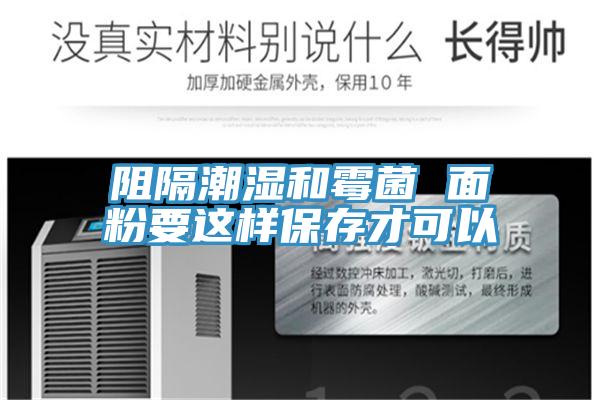 阻隔潮湿和霉菌 面粉要这样保存才可以