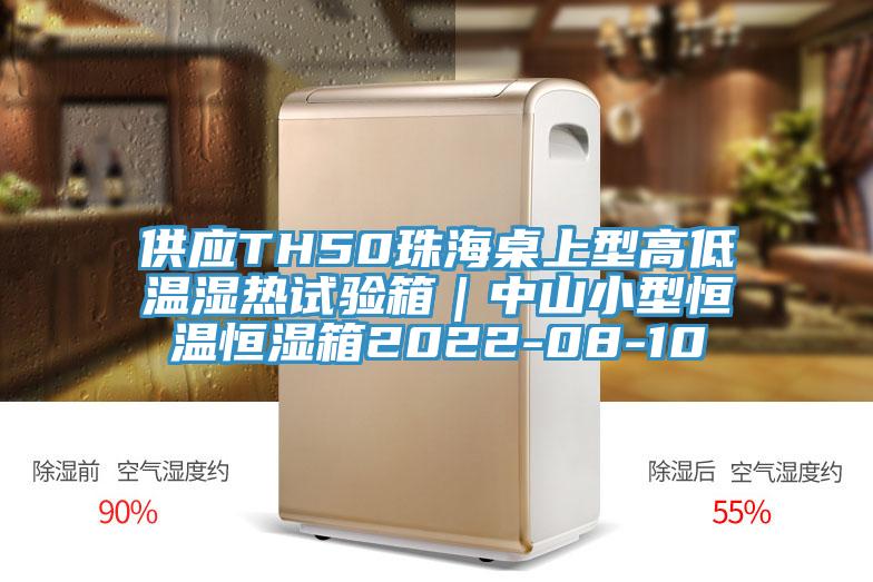 供应TH50珠海桌上型高低温湿热试验箱｜中山小型恒温恒湿箱2022-08-10