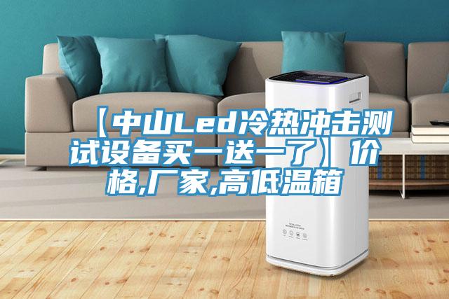 【中山Led冷热冲击测试设备买一送一了】价格,厂家,高低温箱