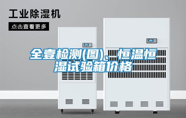 全壹检测(图)、恒温恒湿试验箱价格