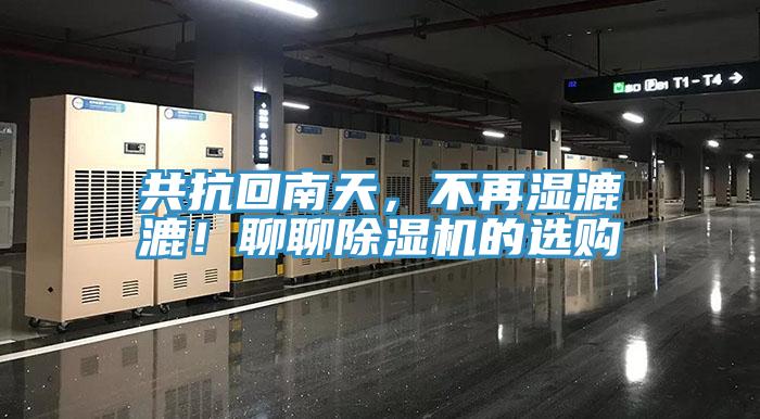 共抗回南天，不再湿漉漉！聊聊除湿机的选购