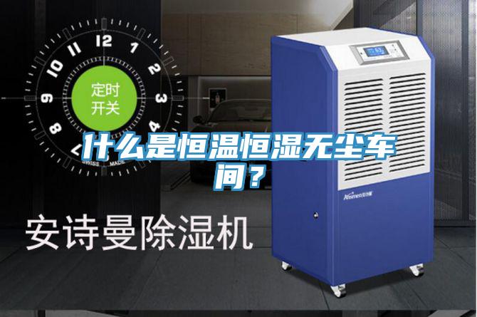 什么是恒温恒湿无尘车间？