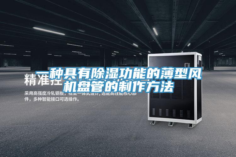 一种具有除湿功能的薄型风机盘管的制作方法