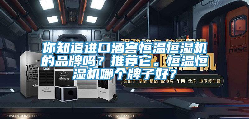 你知道进口酒窖恒温恒湿机的品牌吗?推荐它。恒温恒湿机哪个牌子好?