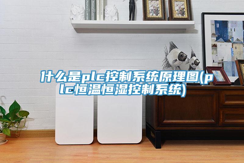 什么是plc控制系统原理图(plc恒温恒湿控制系统)