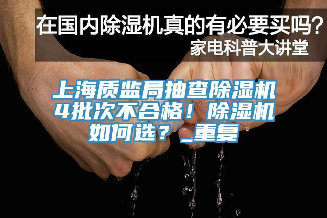 上海质监局抽查除湿机4批次不合格！除湿机如何选？_重复