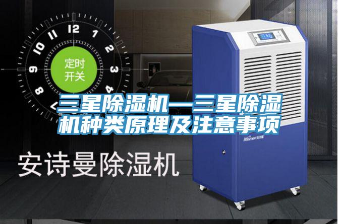 三星除湿机—三星除湿机种类原理及注意事项