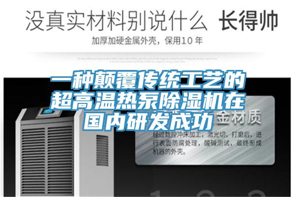 一种颠覆传统工艺的超高温热泵除湿机在国内研发成功