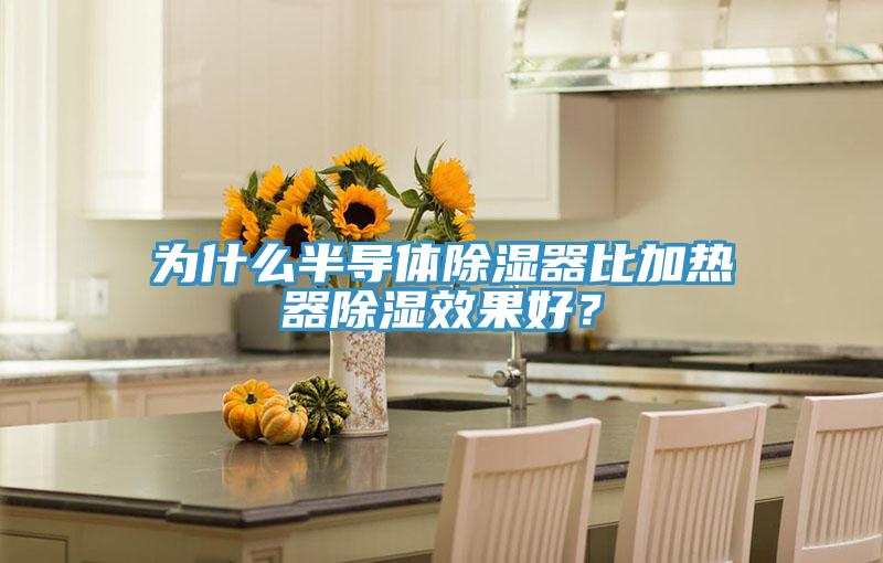 为什么半导体除湿器比加热器除湿效果好？