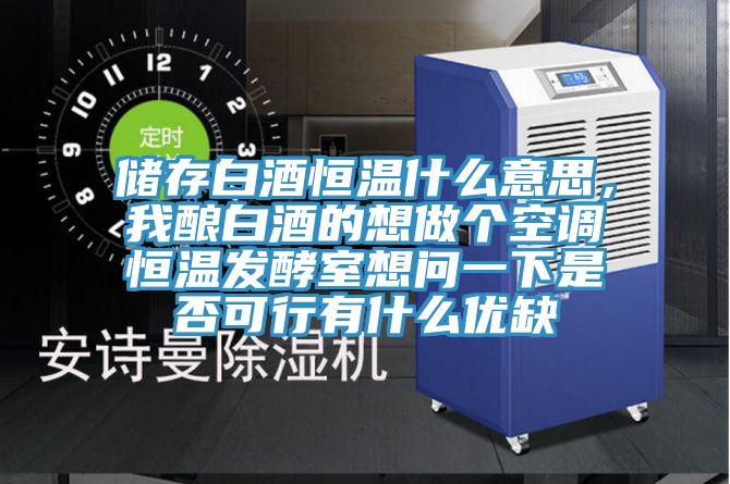 储存白酒恒温什么意思，我酿白酒的想做个空调恒温发酵室想问一下是否可行有什么优缺