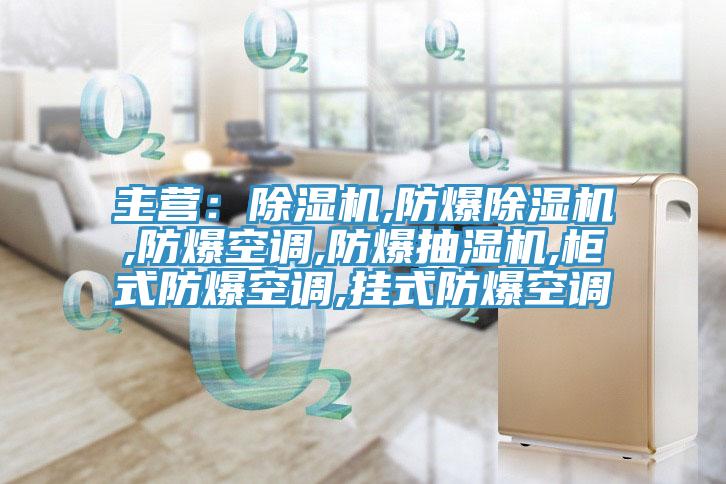 主营：除湿机,防爆除湿机,防爆空调,防爆抽湿机,柜式防爆空调,挂式防爆空调