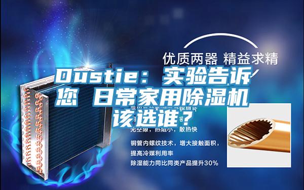 Dustie：实验告诉您 日常家用除湿机该选谁？