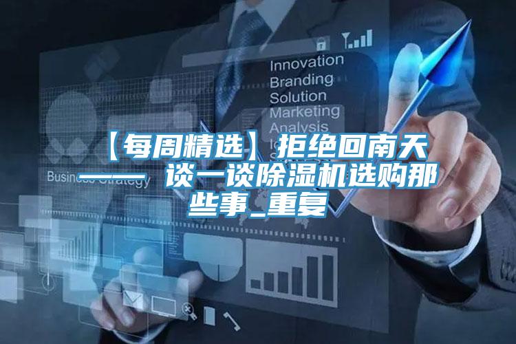 【每周精选】拒绝回南天 —— 谈一谈除湿机选购那些事_重复