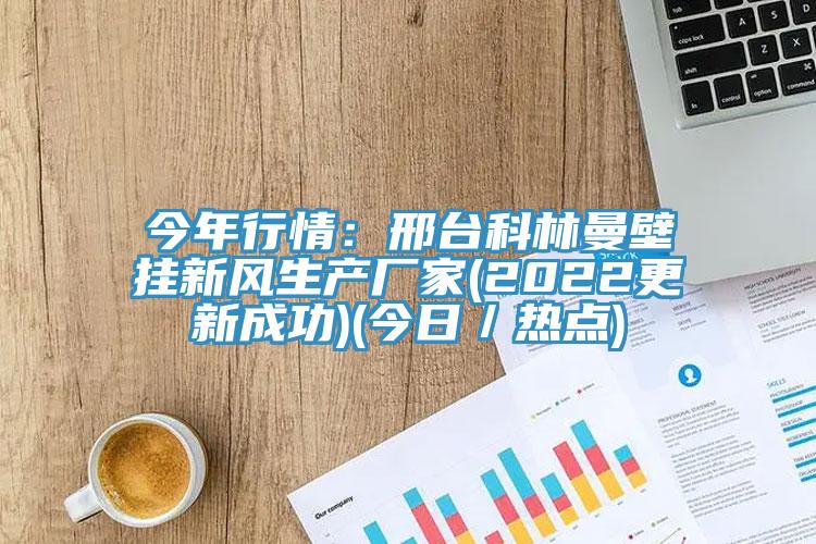今年行情:邢台科林曼壁挂新风生产厂家(2022更新成功)(今日/热点)