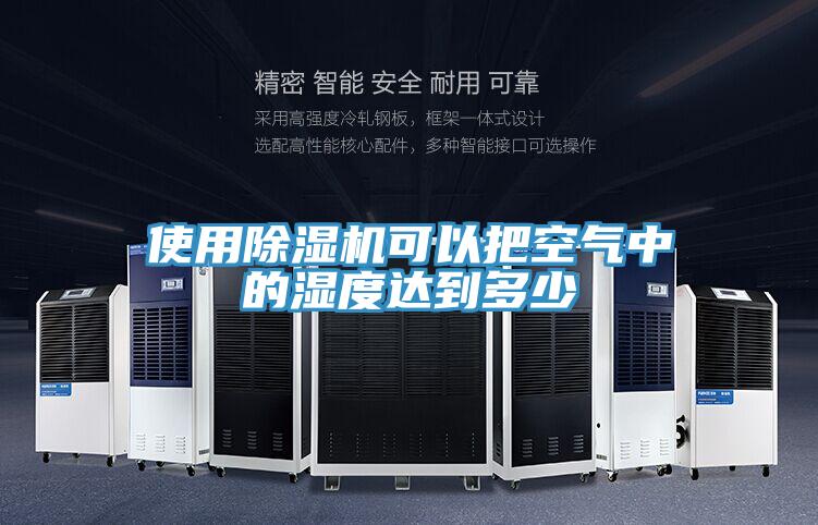 使用除湿机可以把空气中的湿度达到多少