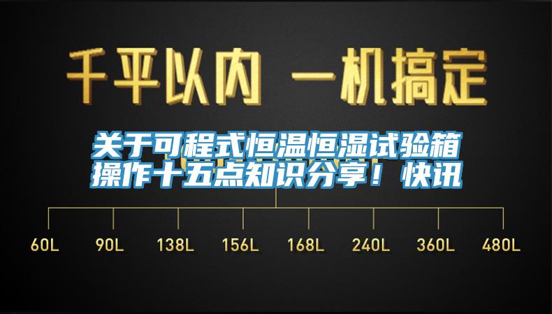 关于可程式恒温恒湿试验箱操作十五点知识分享！快讯