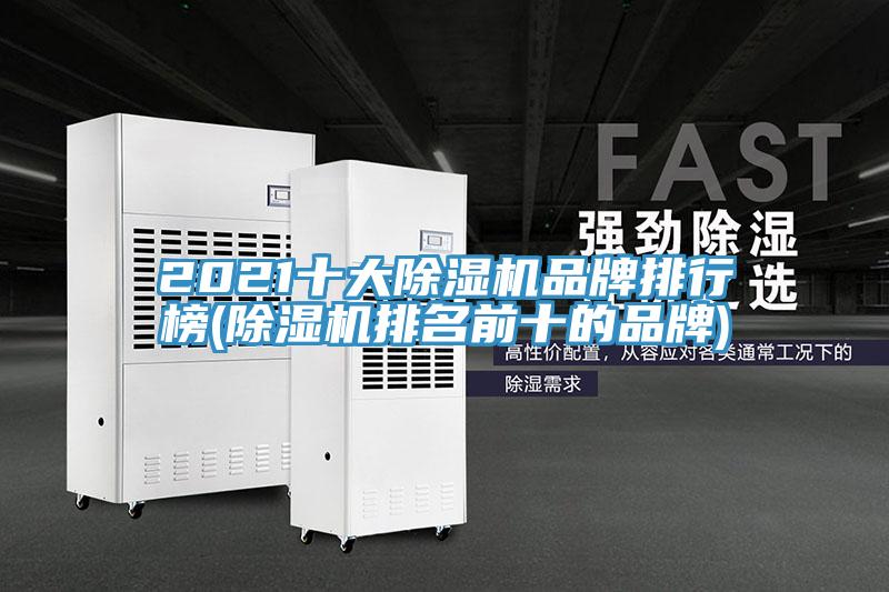 2021十大除湿机品牌排行榜(除湿机排名前十的品牌)