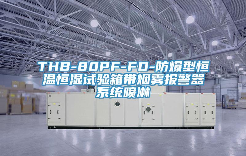 THB-80PF-FD-防爆型恒温恒湿试验箱带烟雾报警器系统喷淋