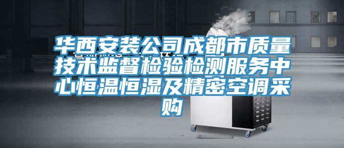 华西安装公司成都市质量技术监督检验检测服务中心恒温恒湿及精密空调采购
