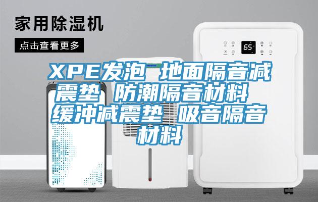 XPE发泡 地面隔音减震垫 防潮隔音材料 缓冲减震垫 吸音隔音材料