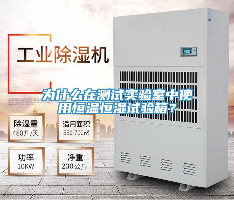 为什么在测试实验室中使用恒温恒湿试验箱？
