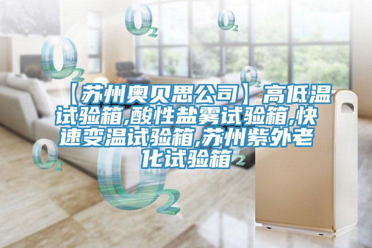 【苏州奥贝思公司】高低温试验箱,酸性盐雾试验箱,快速变温试验箱,苏州紫外老化试验箱