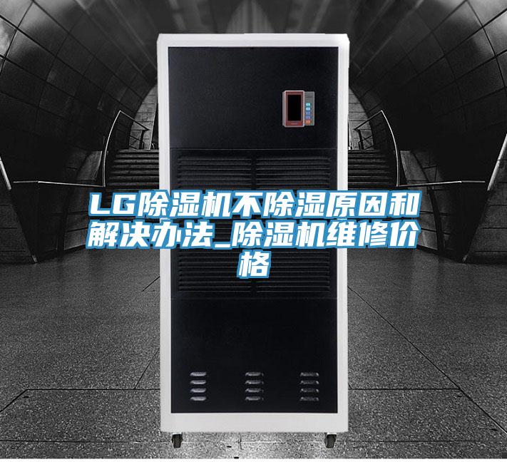 LG除湿机不除湿原因和解决办法_除湿机维修价格