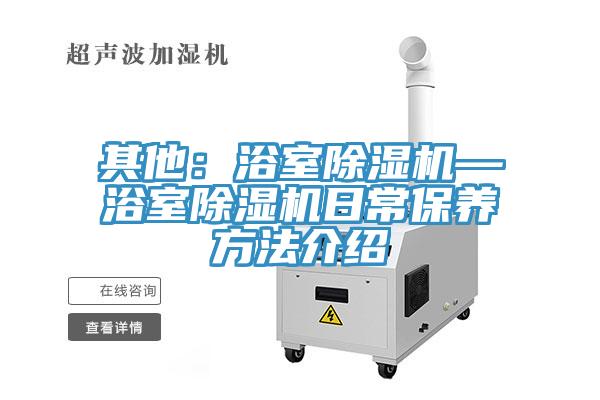 其他:浴室除湿机—浴室除湿机日常保养方法介绍