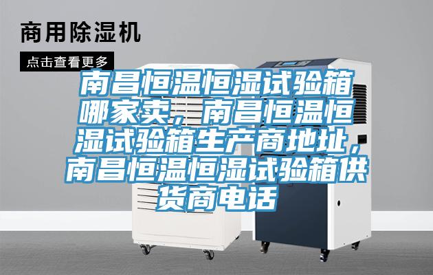 南昌恒温恒湿试验箱哪家卖,南昌恒温恒湿试验箱生产商地址,南昌恒温恒湿试验箱供货商电话