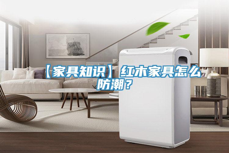 【家具知识】红木家具怎么防潮？