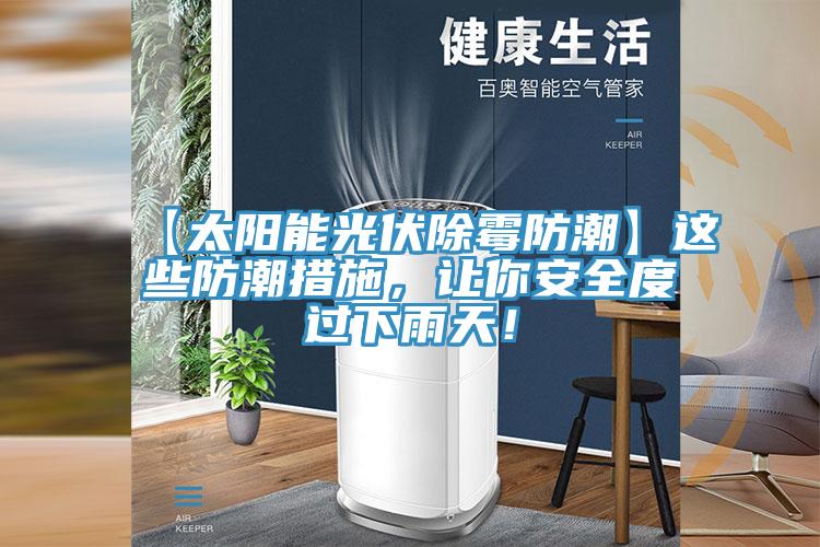 【太阳能光伏除霉防潮】这些防潮措施，让你安全度过下雨天！