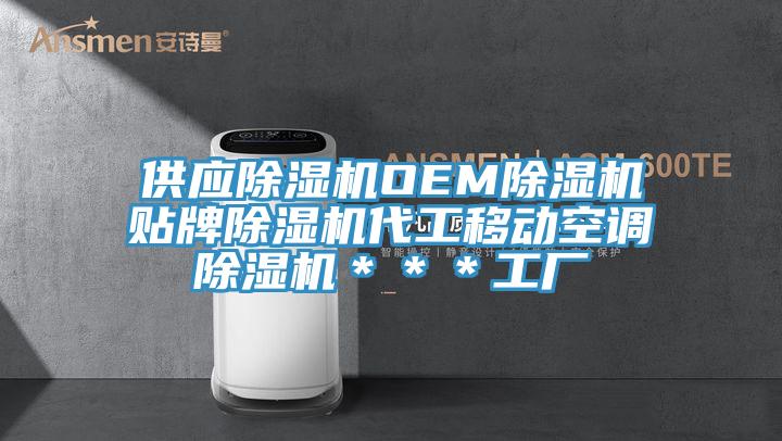 供应除湿机OEM除湿机贴牌除湿机代工移动空调除湿机＊＊＊工厂