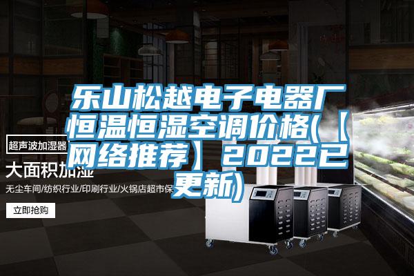 乐山松越电子电器厂恒温恒湿空调价格(【网络推荐】2022已更新)