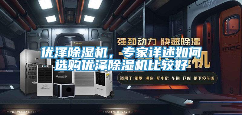 优泽除湿机,专家详述如何选购优泽除湿机比较好