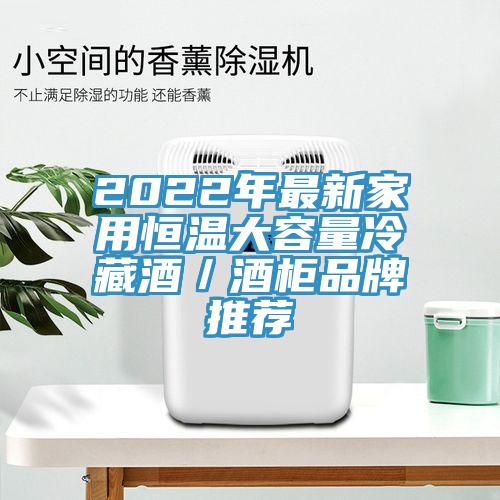 2022年最新家用恒温大容量冷藏酒／酒柜品牌推荐