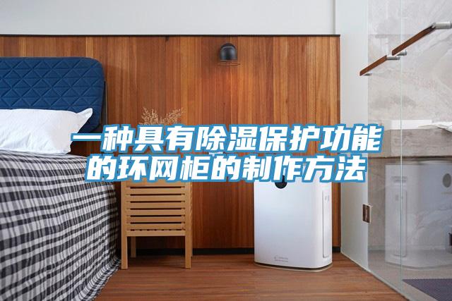 一种具有除湿保护功能的环网柜的制作方法