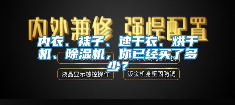 内衣、袜子、速干衣、烘干机、除湿机，你已经买了多少？