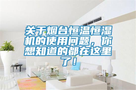 关于烟台恒温恒湿机的使用问题,你想知道的都在这里了!