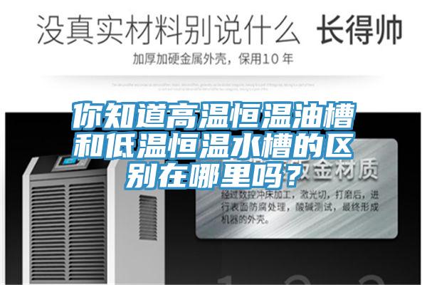 你知道高温恒温油槽和低温恒温水槽的区别在哪里吗?