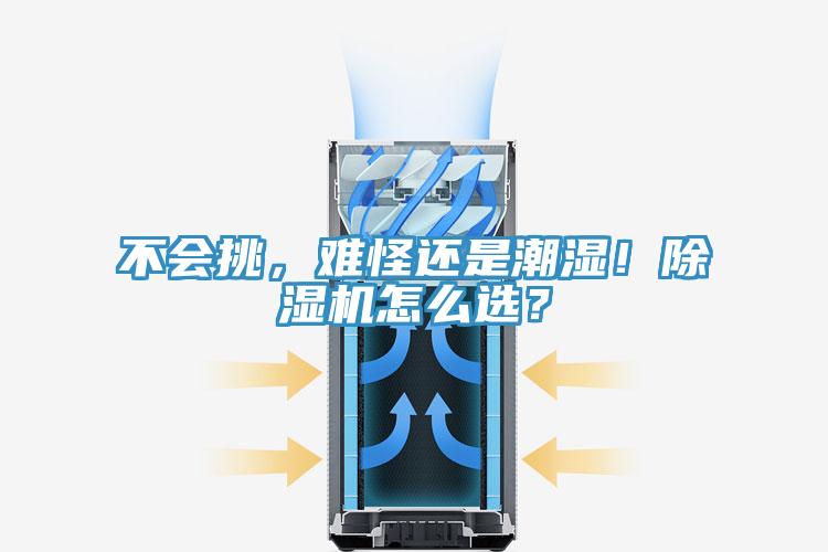 不会挑，难怪还是潮湿！除湿机怎么选？