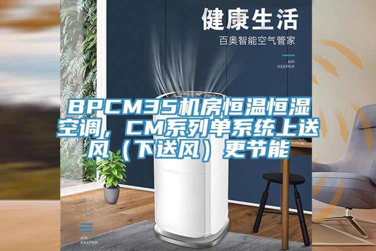 BPCM35机房恒温恒湿空调,CM系列单系统上送风(下送风)更节能