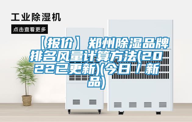 【报价】郑州除湿品牌排名风量计算方法(2022已更新)(今日／新品)
