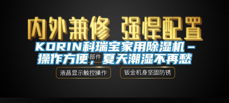 KORIN科瑞宝家用除湿机–操作方便，夏天潮湿不再愁
