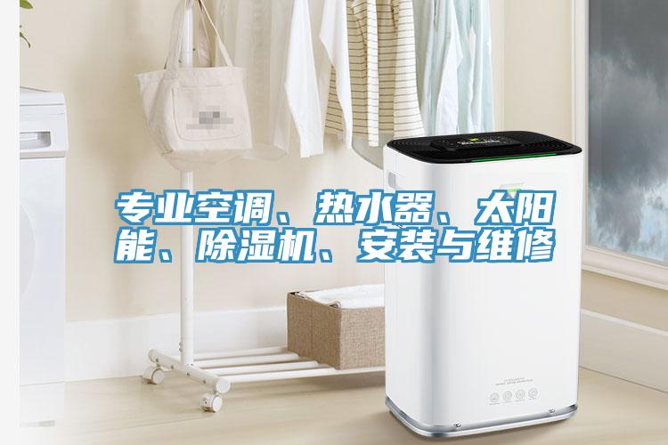 专业空调、热水器、太阳能、除湿机、安装与维修