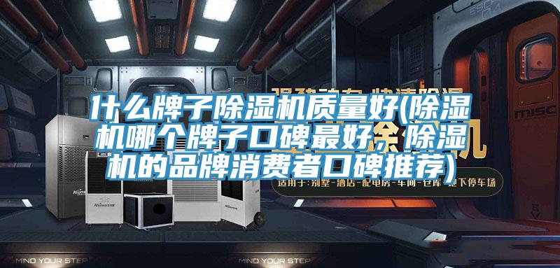 什么牌子除湿机质量好(除湿机哪个牌子口碑最好,除湿机的品牌消费者口碑推荐)