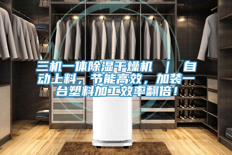 三机一体除湿干燥机 | 自动上料,节能高效,加装一台塑料加工效率翻倍!
