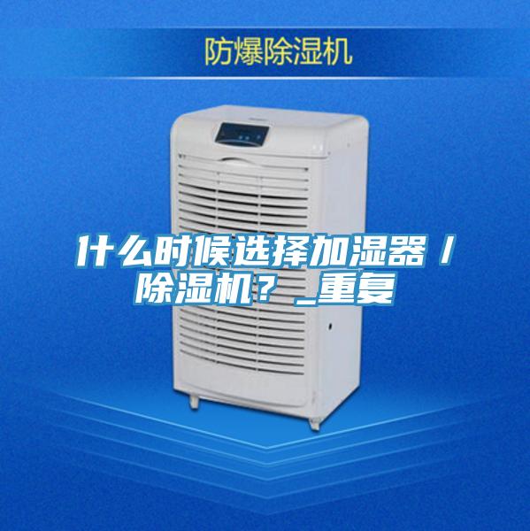 什么时候选择加湿器／除湿机？_重复