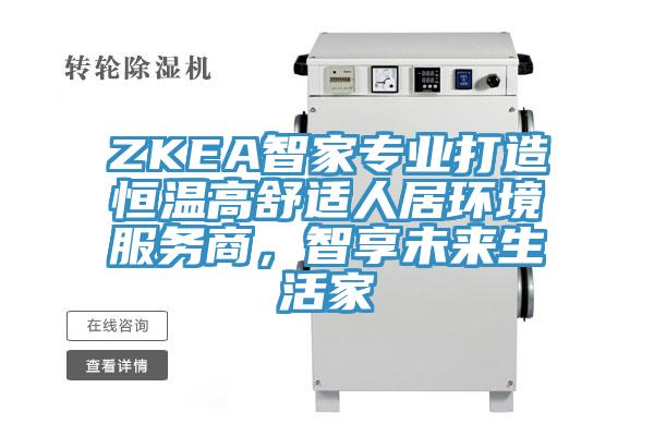 ZKEA智家专业打造恒温高舒适人居环境服务商,智享未来生活家