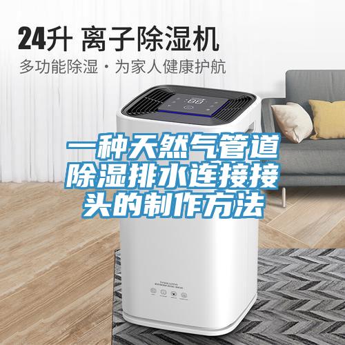 一种天然气管道除湿排水连接接头的制作方法