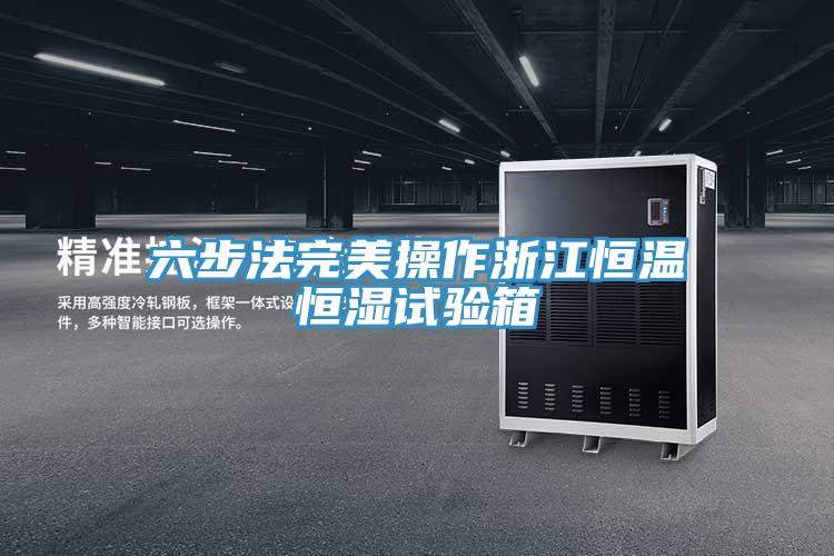 六步法完美操作浙江恒温恒湿试验箱